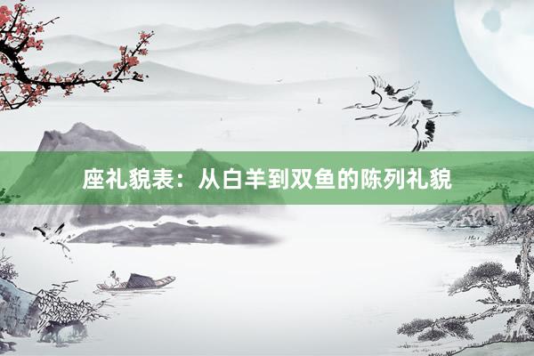 座礼貌表：从白羊到双鱼的陈列礼貌