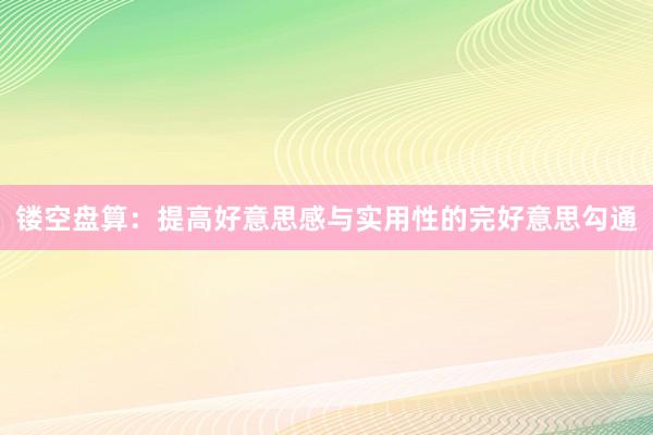 镂空盘算：提高好意思感与实用性的完好意思勾通