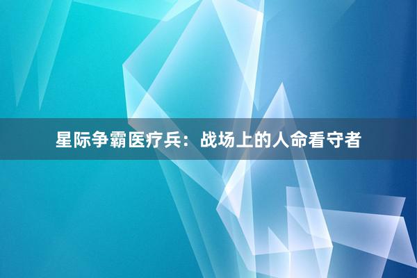 星际争霸医疗兵：战场上的人命看守者